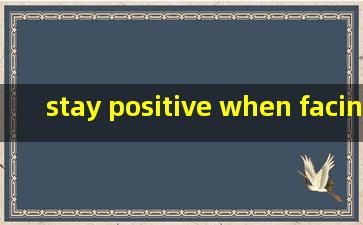 stay positive when facing difficulties